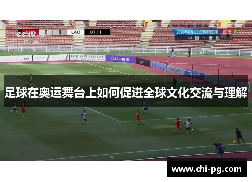 足球在奥运舞台上如何促进全球文化交流与理解 足球在奥运舞台上如何促进全球文化交流与理解