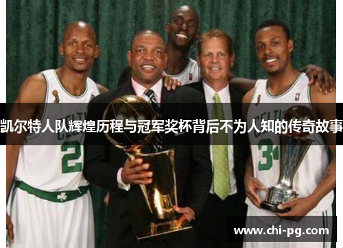 凯尔特人队辉煌历程与冠军奖杯背后不为人知的传奇故事