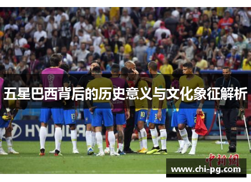 五星巴西背后的历史意义与文化象征解析