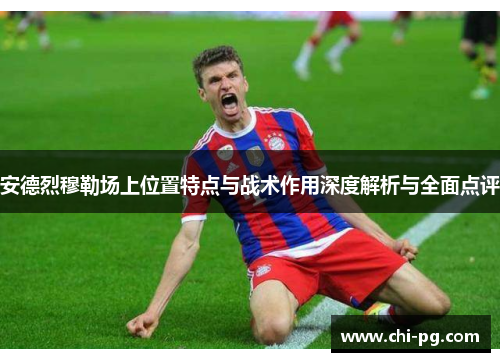 安德烈穆勒场上位置特点与战术作用深度解析与全面点评 安德烈穆勒场上位置特点与战术作用深度解析与全面点评