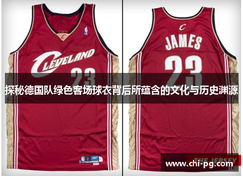 探秘德国队绿色客场球衣背后所蕴含的文化与历史渊源