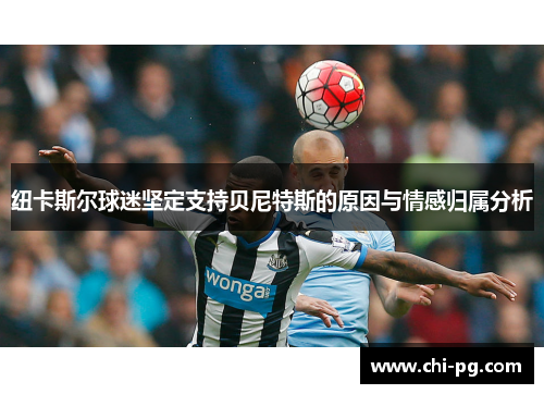 纽卡斯尔球迷坚定支持贝尼特斯的原因与情感归属分析