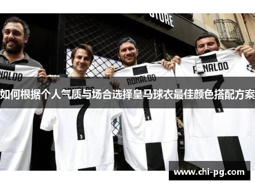 如何根据个人气质与场合选择皇马球衣最佳颜色搭配方案 如何根据个人气质与场合选择皇马球衣最佳颜色搭配方案
