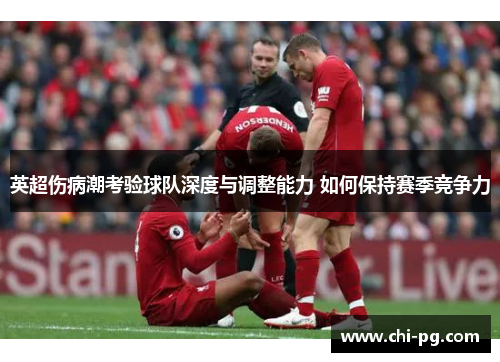 英超伤病潮考验球队深度与调整能力 如何保持赛季竞争力 英超伤病潮考验球队深度与调整能力 如何保持赛季竞争力