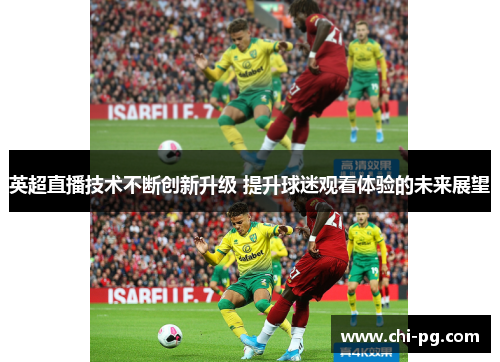 英超直播技术不断创新升级 提升球迷观看体验的未来展望