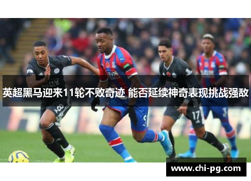 英超黑马迎来11轮不败奇迹 能否延续神奇表现挑战强敌