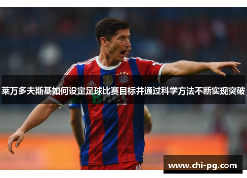 莱万多夫斯基如何设定足球比赛目标并通过科学方法不断实现突破 莱万多夫斯基如何设定足球比赛目标并通过科学方法不断实现突破