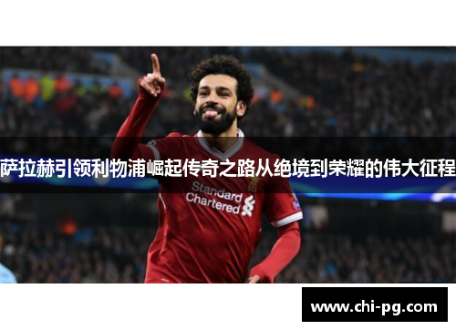 萨拉赫引领利物浦崛起传奇之路从绝境到荣耀的伟大征程