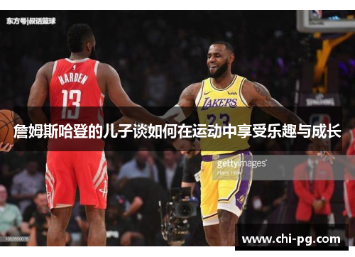 詹姆斯哈登的儿子谈如何在运动中享受乐趣与成长