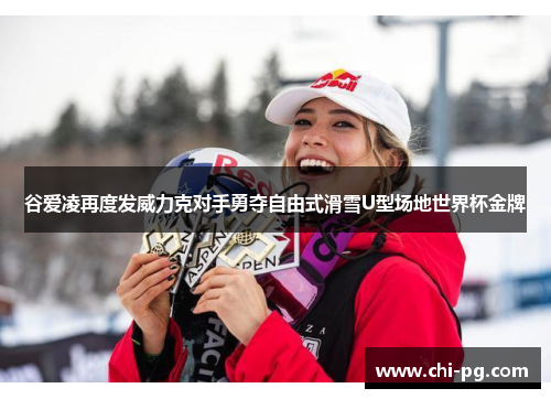 谷爱凌再度发威力克对手勇夺自由式滑雪U型场地世界杯金牌 谷爱凌再度发威力克对手勇夺自由式滑雪U型场地世界杯金牌