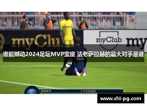 谁能撼动2024足坛MVP宝座 法老萨拉赫的最大对手是谁