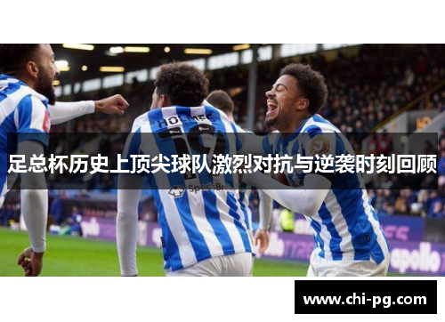 足总杯历史上顶尖球队激烈对抗与逆袭时刻回顾