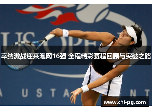 辛纳激战迎来澳网16强 全程精彩赛程回顾与突破之路 辛纳激战迎来澳网16强 全程精彩赛程回顾与突破之路