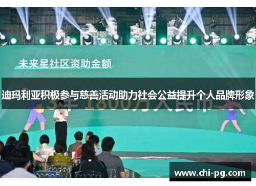 迪玛利亚积极参与慈善活动助力社会公益提升个人品牌形象