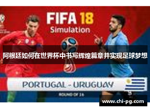 阿根廷如何在世界杯中书写辉煌篇章并实现足球梦想