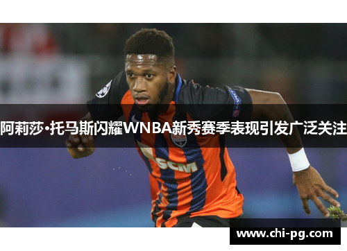 阿莉莎·托马斯闪耀WNBA新秀赛季表现引发广泛关注 阿莉莎·托马斯闪耀WNBA新秀赛季表现引发广泛关注