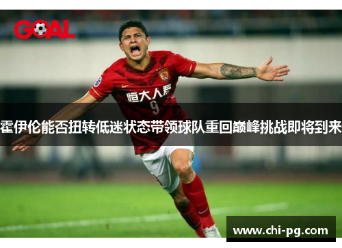 霍伊伦能否扭转低迷状态带领球队重回巅峰挑战即将到来 霍伊伦能否扭转低迷状态带领球队重回巅峰挑战即将到来