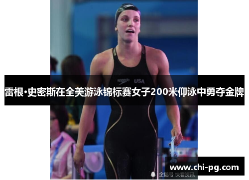 雷根·史密斯在全美游泳锦标赛女子200米仰泳中勇夺金牌 雷根·史密斯在全美游泳锦标赛女子200米仰泳中勇夺金牌