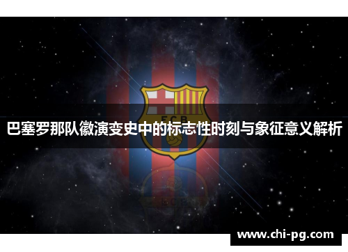 巴塞罗那队徽演变史中的标志性时刻与象征意义解析 巴塞罗那队徽演变史中的标志性时刻与象征意义解析