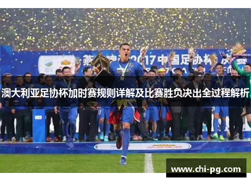 澳大利亚足协杯加时赛规则详解及比赛胜负决出全过程解析 澳大利亚足协杯加时赛规则详解及比赛胜负决出全过程解析