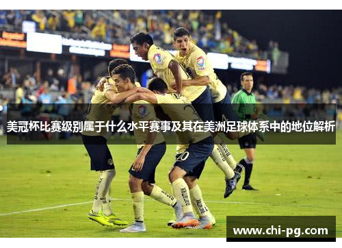 美冠杯比赛级别属于什么水平赛事及其在美洲足球体系中的地位解析