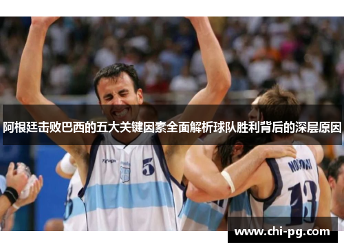 阿根廷击败巴西的五大关键因素全面解析球队胜利背后的深层原因