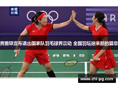 黄雅琼宣布退出国家队羽毛球界震动 全国羽坛迎来新的篇章