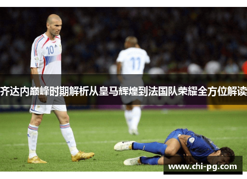 齐达内巅峰时期解析从皇马辉煌到法国队荣耀全方位解读 齐达内巅峰时期解析从皇马辉煌到法国队荣耀全方位解读