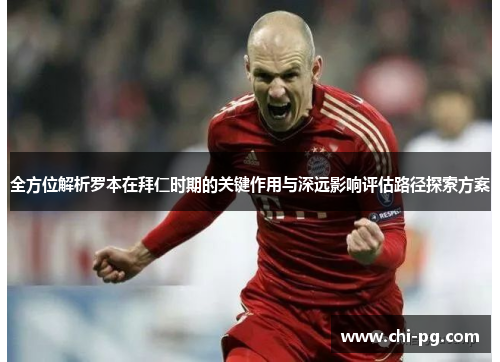 全方位解析罗本在拜仁时期的关键作用与深远影响评估路径探索方案 全方位解析罗本在拜仁时期的关键作用与深远影响评估路径探索方案