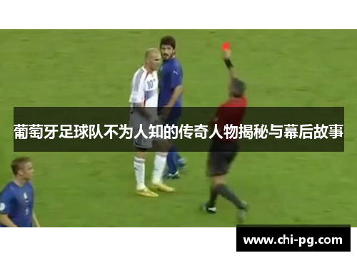 葡萄牙足球队不为人知的传奇人物揭秘与幕后故事 葡萄牙足球队不为人知的传奇人物揭秘与幕后故事