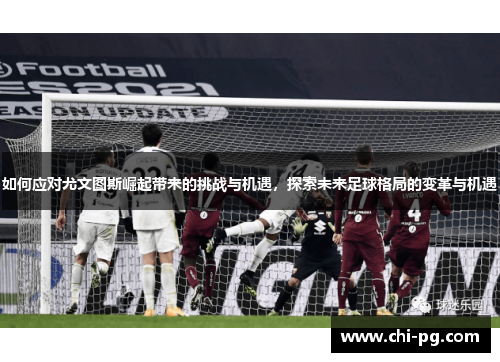 如何应对尤文图斯崛起带来的挑战与机遇，探索未来足球格局的变革与机遇