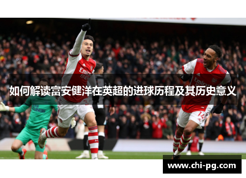 如何解读富安健洋在英超的进球历程及其历史意义 如何解读富安健洋在英超的进球历程及其历史意义