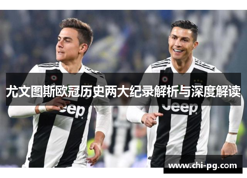 尤文图斯欧冠历史两大纪录解析与深度解读 尤文图斯欧冠历史两大纪录解析与深度解读
