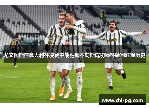 尤文图斯在意大利杯决赛中战胜那不勒斯成功捧杯续写辉煌历史