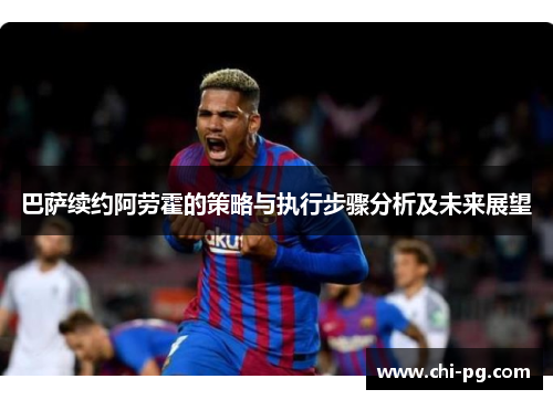 巴萨续约阿劳霍的策略与执行步骤分析及未来展望