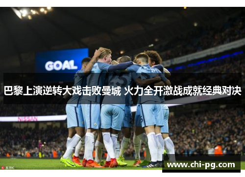 巴黎上演逆转大戏击败曼城 火力全开激战成就经典对决 巴黎上演逆转大戏击败曼城 火力全开激战成就经典对决