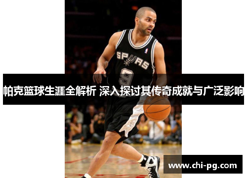 帕克篮球生涯全解析 深入探讨其传奇成就与广泛影响 帕克篮球生涯全解析 深入探讨其传奇成就与广泛影响