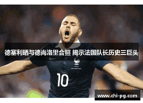 德塞利晒与德尚洛里合照 揭示法国队长历史三巨头
