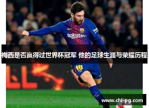 梅西是否赢得过世界杯冠军 他的足球生涯与荣耀历程