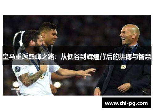 皇马重返巅峰之路：从低谷到辉煌背后的拼搏与智慧