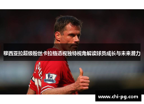 穆西亚拉超级粉丝卡拉格透视独特视角解读球员成长与未来潜力 穆西亚拉超级粉丝卡拉格透视独特视角解读球员成长与未来潜力