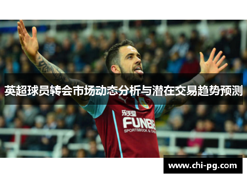 英超球员转会市场动态分析与潜在交易趋势预测 英超球员转会市场动态分析与潜在交易趋势预测