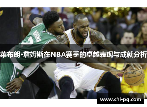 莱布朗·詹姆斯在NBA赛季的卓越表现与成就分析 莱布朗·詹姆斯在NBA赛季的卓越表现与成就分析