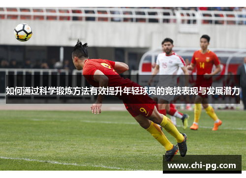 如何通过科学锻炼方法有效提升年轻球员的竞技表现与发展潜力