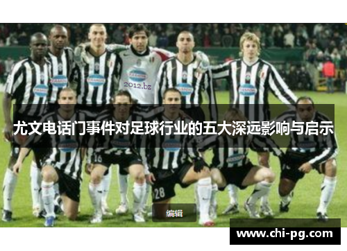 尤文电话门事件对足球行业的五大深远影响与启示 尤文电话门事件对足球行业的五大深远影响与启示