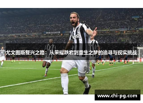 尤文图斯复兴之路:从荣耀跌宕到重生之梦的追寻与现实挑战 尤文图斯复兴之路:从荣耀跌宕到重生之梦的追寻与现实挑战