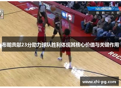 布朗贡献23分助力球队胜利体现其核心价值与关键作用