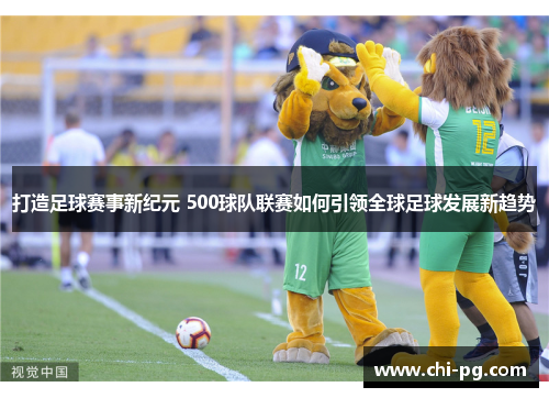 打造足球赛事新纪元 500球队联赛如何引领全球足球发展新趋势 打造足球赛事新纪元 500球队联赛如何引领全球足球发展新趋势