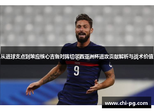 从进球支点到策应核心吉鲁对阵切尔西亚洲杯进攻贡献解析与战术价值