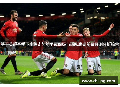 基于英超赛季下半程走势的争冠保级与球队表现前景预测分析综合 基于英超赛季下半程走势的争冠保级与球队表现前景预测分析综合